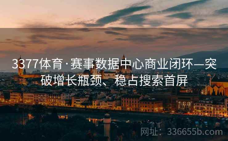 3377体育·赛事数据中心商业闭环—突破增长瓶颈、稳占搜索首屏