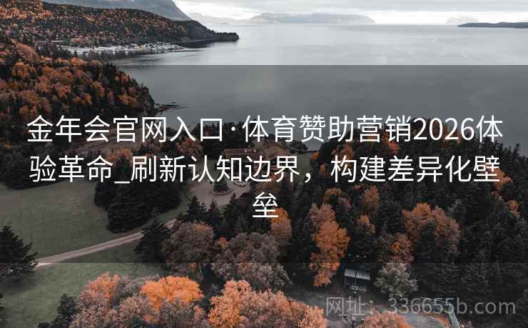 金年会官网入口·体育赞助营销2026体验革命_刷新认知边界，构建差异化壁垒