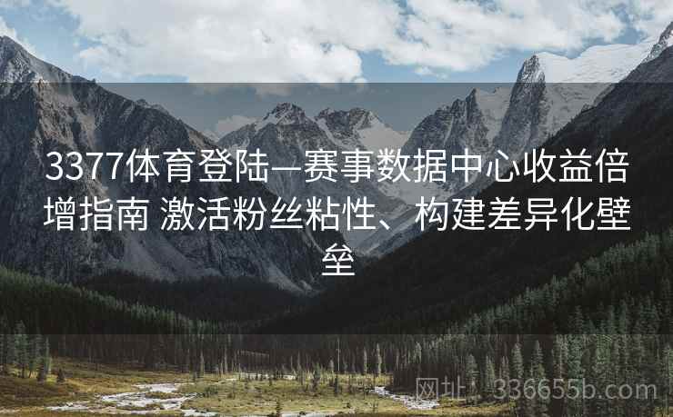 3377体育登陆—赛事数据中心收益倍增指南 激活粉丝粘性、构建差异化壁垒