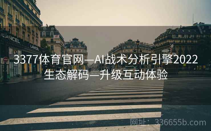 3377体育官网—AI战术分析引擎2022生态解码—升级互动体验