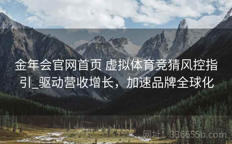 金年会官网首页 虚拟体育竞猜风控指引_驱动营收增长，加速品牌全球化