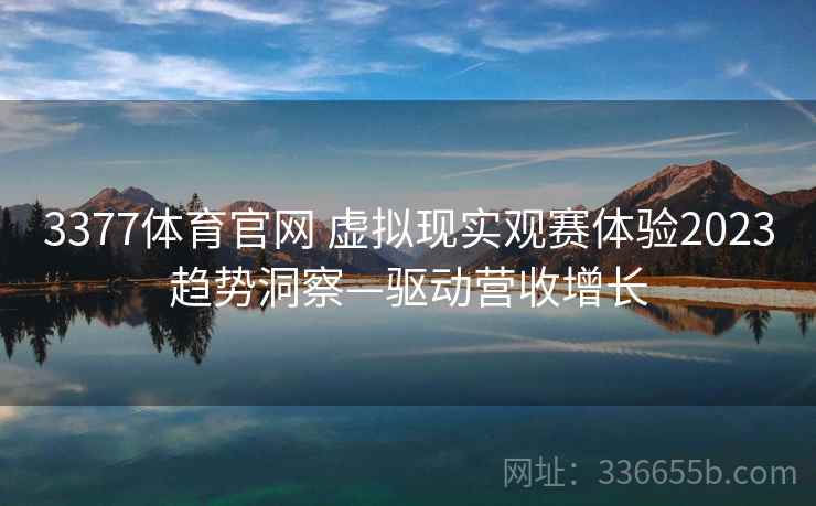 3377体育官网 虚拟现实观赛体验2023趋势洞察—驱动营收增长